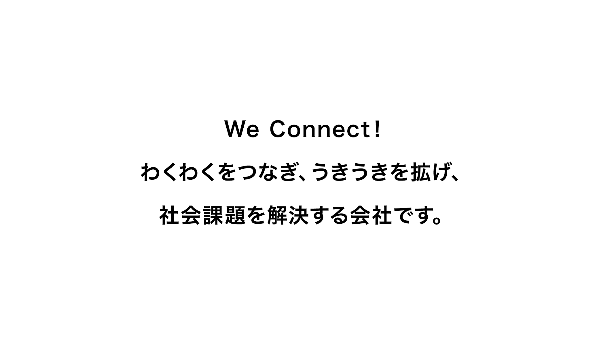 We Connect！わくわくをつなぎ、うきうきを拡げ、社会課題を解決する会社です。