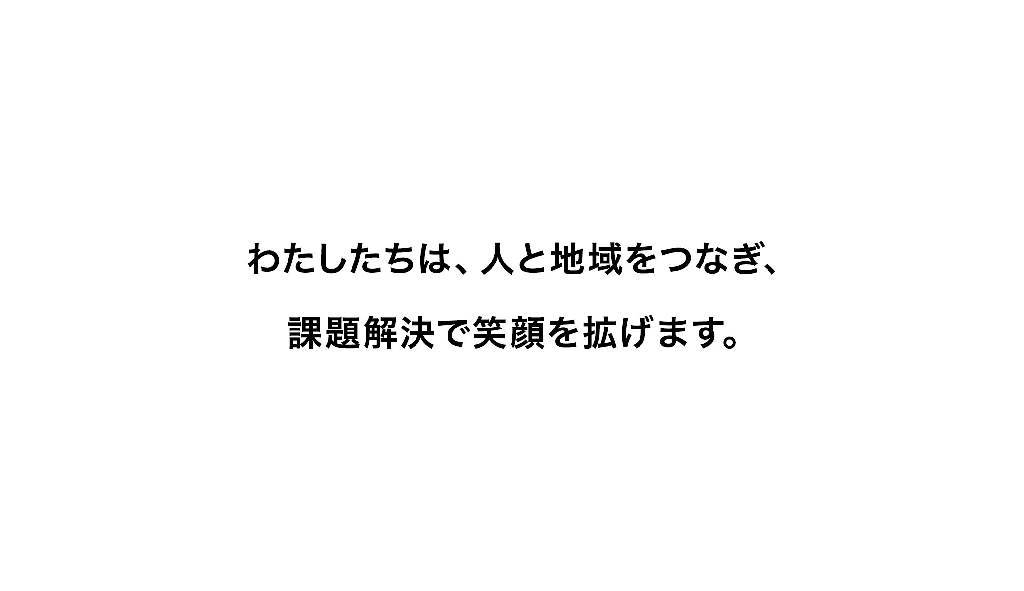 わたしたちは、人と地域をつなぎ、課題解決で笑顔を拡げます。