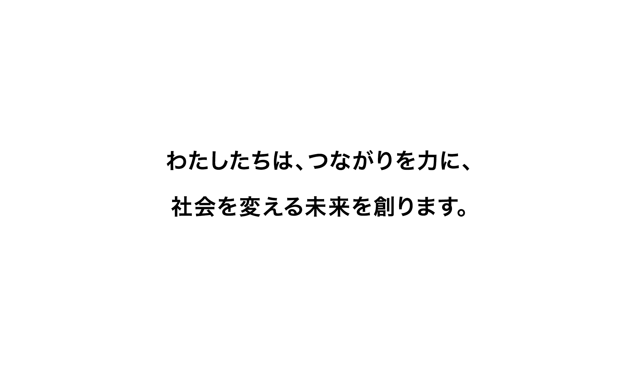 わたしたちは、つながりを力に、社会を変える未来を創ります。