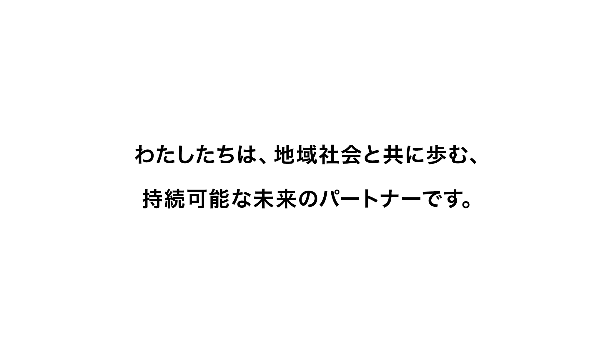 わたしたちは、地域社会と共に歩む、持続可能な未来のパートナーです。